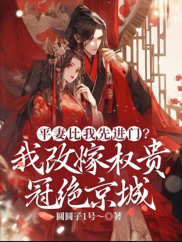 平妻比我先进门?我改嫁权贵冠绝京城 平妻比我先进门?我改嫁权贵冠绝京城
